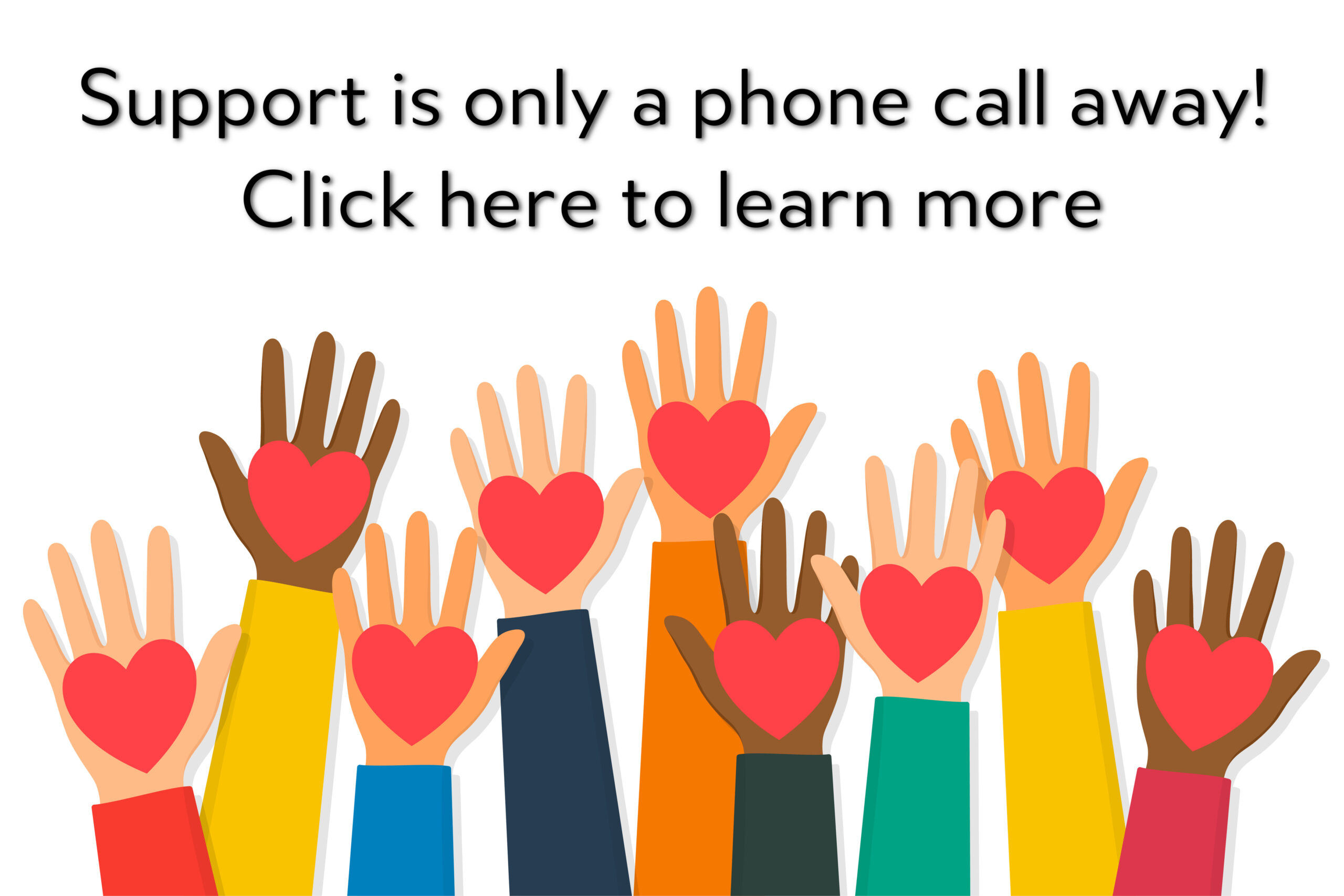 Image with a group of clip art hands, with a heart shape in the palms. Text reads "support is only a phone call away! Click here to learn more 